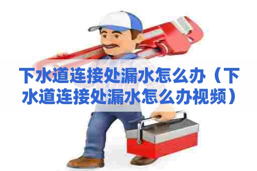 下水道连接处漏水怎么办(下水道连接处漏水怎么办视频) 下水道连接处漏水怎么办(下水道连接处漏水怎么办视频)