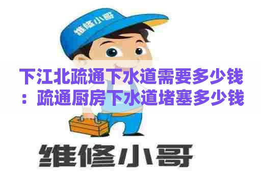 下江北疏通下水道需要多少钱：疏通厨房下水道堵塞多少钱