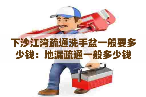 下沙江湾疏通洗手盆一般要多少钱：地漏疏通一般多少钱