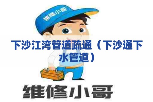 下沙江湾管道疏通(下沙通下水管道) 下沙江湾管道疏通(下沙通下水管道)