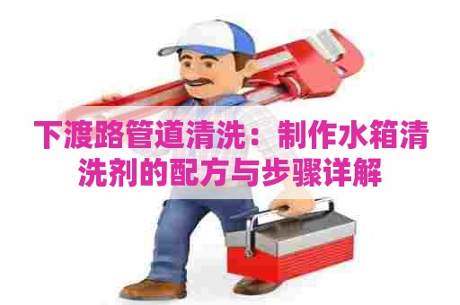 下渡路管道清洗：制作水箱清洗剂的配方与步骤详解
