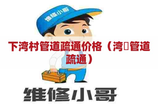 下湾村管道疏通价格(湾沚管道疏通) 下湾村管道疏通价格(湾沚管道疏通)