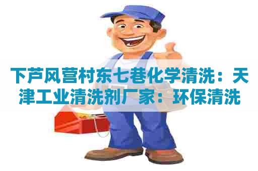 下芦风营村东七巷化学清洗：天津工业清洗剂厂家：环保清洗配方，有效解决工业清洗难题