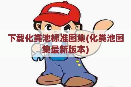 下载化粪池标准图集(化粪池图集最新版本) 下载化粪池标准图集(化粪池图集最新版本)