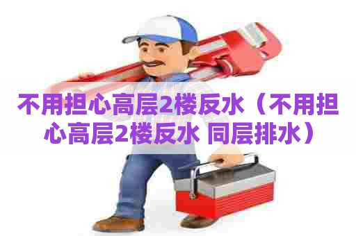不用担心高层2楼反水(不用担心高层2楼反水 同层排水) 不用担心高层2楼反水(不用担心高层2楼反水 同层排水)
