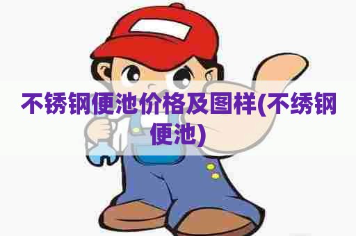 不锈钢便池价格及图样(不绣钢便池)