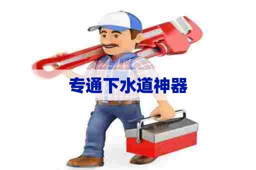 专通下水道神器 专通下水道神器