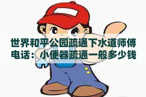 世界和平公园疏通下水道师傅电话:小便器疏通一般多少钱 世界和平公园疏通下水道师傅电话:小便器疏通一般多少钱