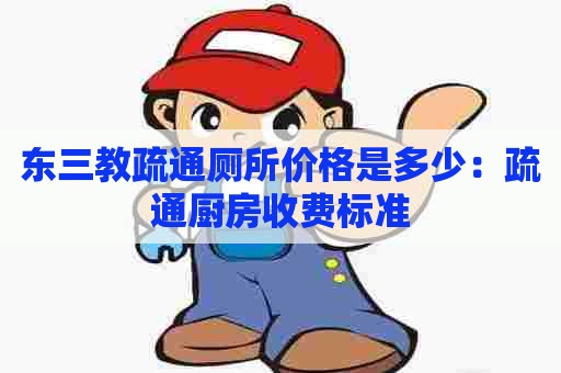 东三教疏通厕所价格是多少:疏通厨房收费标准 东三教疏通厕所价格是多少:疏通厨房收费标准