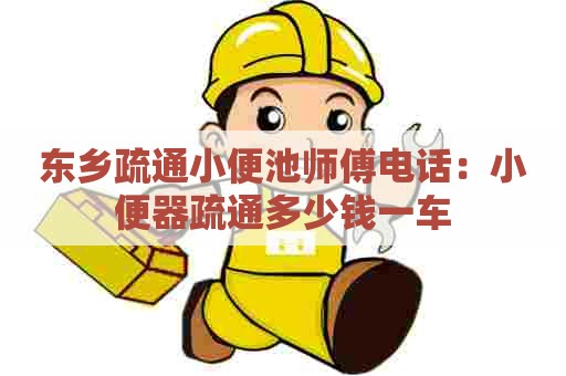 东乡疏通小便池师傅电话：小便器疏通多少钱一车
