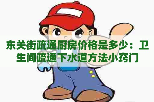 东关街疏通厨房价格是多少:卫生间疏通下水道方法小窍门 东关街疏通厨房价格是多少:卫生间疏通下水道方法小窍门