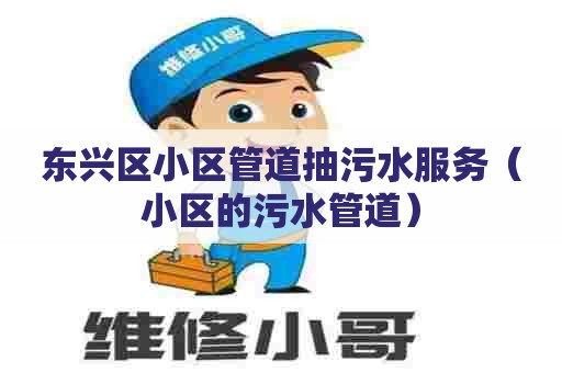 东兴区小区管道抽污水服务（小区的污水管道）