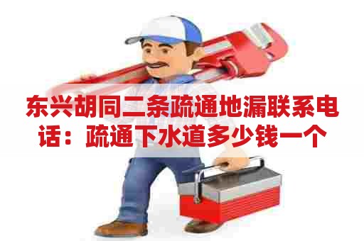 东兴胡同二条疏通地漏联系电话:疏通下水道多少钱一个 东兴胡同二条疏通地漏联系电话:疏通下水道多少钱一个