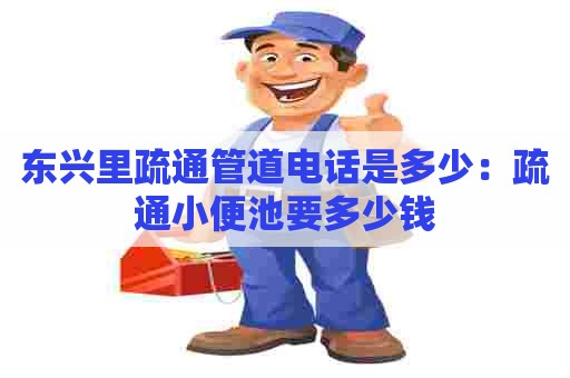 东兴里疏通管道电话是多少:疏通小便池要多少钱 东兴里疏通管道电话是多少:疏通小便池要多少钱