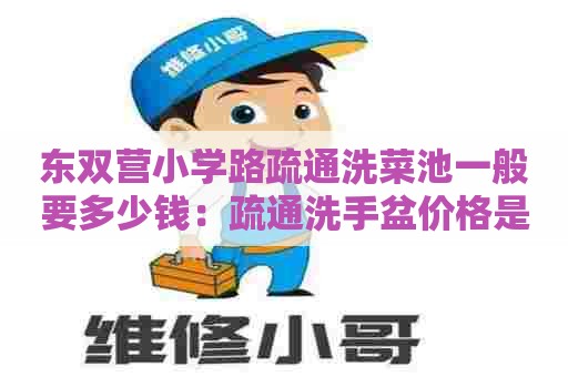 东双营小学路疏通洗菜池一般要多少钱：疏通洗手盆价格是多少