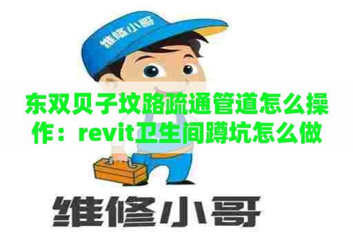 东双贝子坟路疏通管道怎么操作:revit卫生间蹲坑怎么做 东双贝子坟路疏通管道怎么操作:revit卫生间蹲坑怎么做