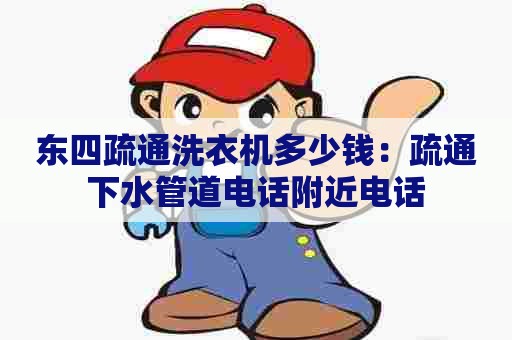东四疏通洗衣机多少钱:疏通下水管道电话附近电话 东四疏通洗衣机多少钱:疏通下水管道电话附近电话
