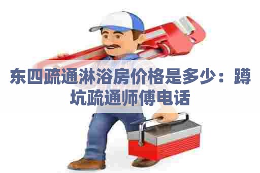 东四疏通淋浴房价格是多少：蹲坑疏通师傅电话