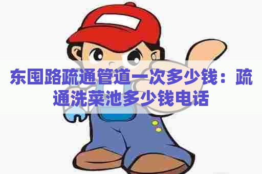 东囤路疏通管道一次多少钱:疏通洗菜池多少钱电话 东囤路疏通管道一次多少钱:疏通洗菜池多少钱电话