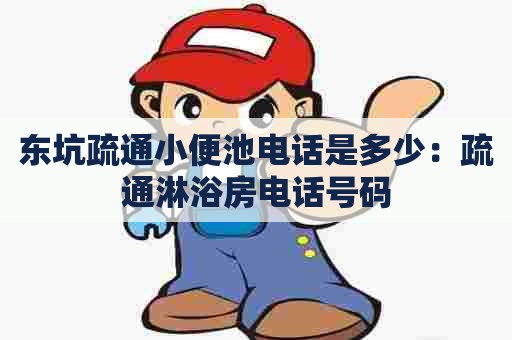 东坑疏通小便池电话是多少:疏通淋浴房电话号码 东坑疏通小便池电话是多少:疏通淋浴房电话号码