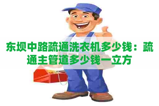 东坝中路疏通洗衣机多少钱：疏通主管道多少钱一立方