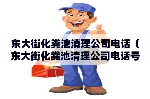 东大街化粪池清理公司电话(东大街化粪池清理公司电话号码) 东大街化粪池清理公司电话(东大街化粪池清理公司电话号码)