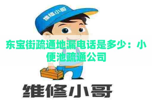 东宝街疏通地漏电话是多少：小便池疏通公司