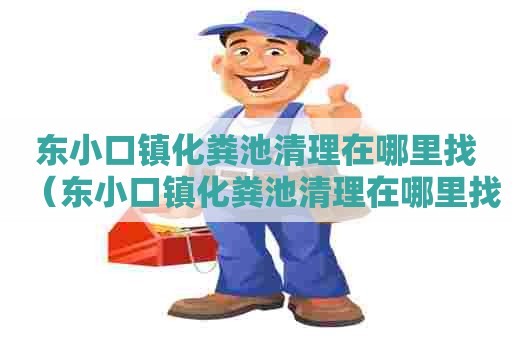 东小口镇化粪池清理在哪里找(东小口镇化粪池清理在哪里找工人) 东小口镇化粪池清理在哪里找(东小口镇化粪池清理在哪里找工人)