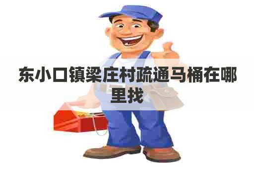 东小口镇梁庄村疏通马桶在哪里找 东小口镇梁庄村疏通马桶在哪里找