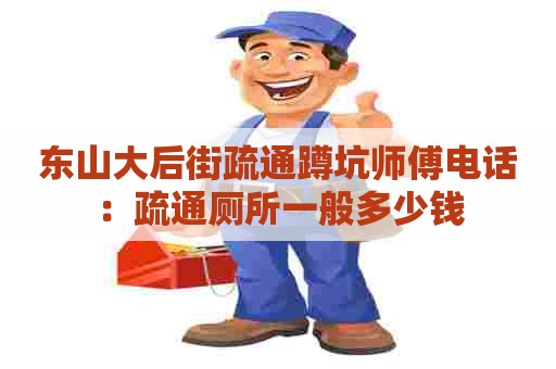 东山大后街疏通蹲坑师傅电话:疏通厕所一般多少钱 东山大后街疏通蹲坑师傅电话:疏通厕所一般多少钱