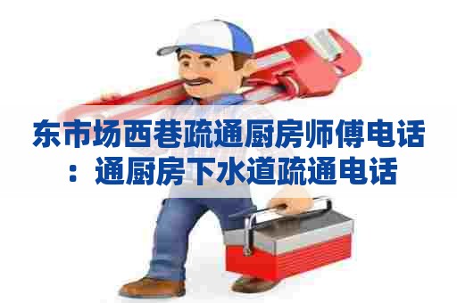 东市场西巷疏通厨房师傅电话：通厨房下水道疏通电话