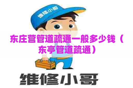 东庄营管道疏通一般多少钱(东亭管道疏通) 东庄营管道疏通一般多少钱(东亭管道疏通)