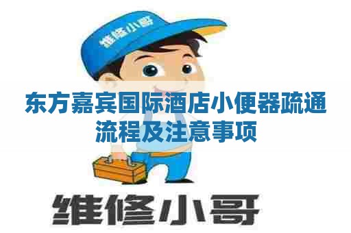 东方嘉宾国际酒店小便器疏通流程及注意事项 东方嘉宾国际酒店小便器疏通流程及注意事项