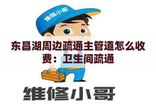 东昌湖周边疏通主管道怎么收费：卫生间疏通