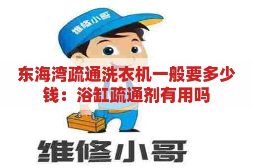 东海湾疏通洗衣机一般要多少钱：浴缸疏通剂有用吗