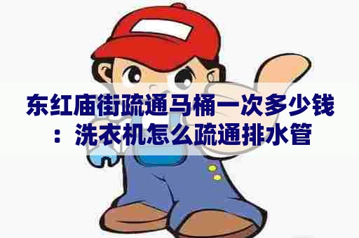 东红庙街疏通马桶一次多少钱：洗衣机怎么疏通排水管