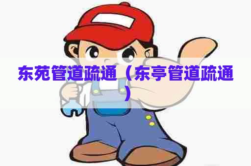 东苑管道疏通(东亭管道疏通) 东苑管道疏通(东亭管道疏通)
