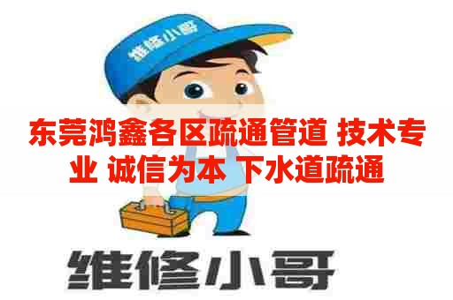 东莞鸿鑫各区疏通管道 技术专业 诚信为本 下水道疏通 东莞鸿鑫各区疏通管道 技术专业 诚信为本 下水道疏通
