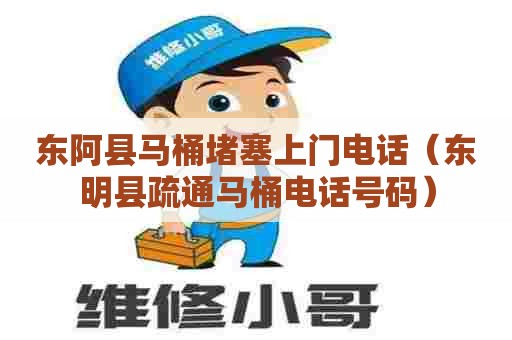 东阿县马桶堵塞上门电话（东明县疏通马桶电话号码）