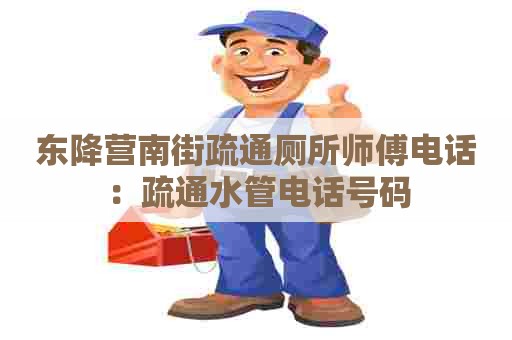 东降营南街疏通厕所师傅电话:疏通水管电话号码 东降营南街疏通厕所师傅电话:疏通水管电话号码