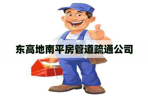 东高地南平房管道疏通公司 东高地南平房管道疏通公司