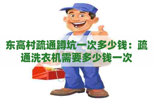 东高村疏通蹲坑一次多少钱：疏通洗衣机需要多少钱一次