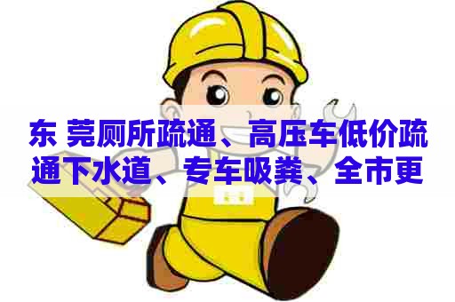 东 莞厕所疏通、高压车低价疏通下水道、专车吸粪、全市更平