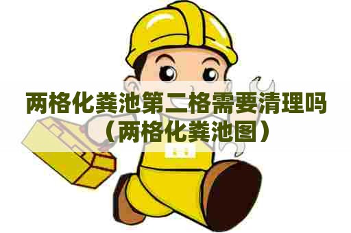 两格化粪池第二格需要清理吗（两格化粪池图）