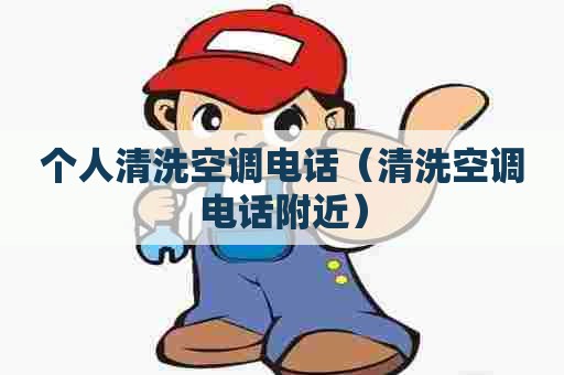 个人清洗空调电话（清洗空调电话附近）
