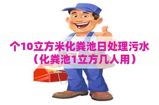 个10立方米化粪池日处理污水（化粪池1立方几人用）