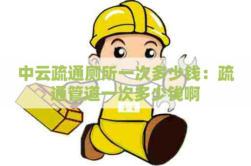 中云疏通厕所一次多少钱：疏通管道一次多少钱啊