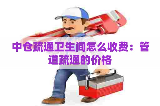 中仓疏通卫生间怎么收费：管道疏通的价格