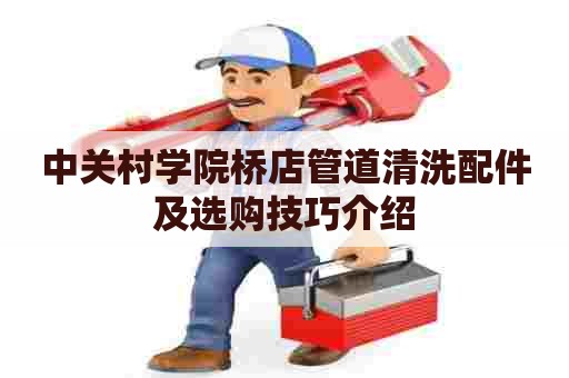 中关村学院桥店管道清洗配件及选购技巧介绍