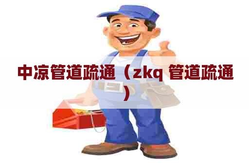 中凉管道疏通（zkq 管道疏通）